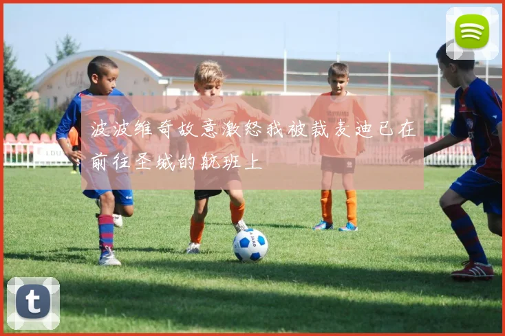 波波维奇故意激怒我被裁麦迪已在前往圣城的航班上