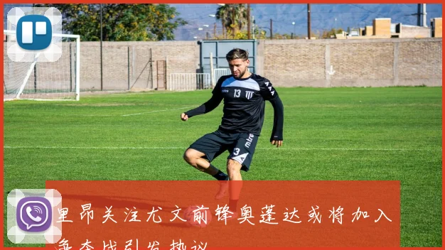 里昂关注尤文前锋奥蓬达或将加入争夺战引发热议