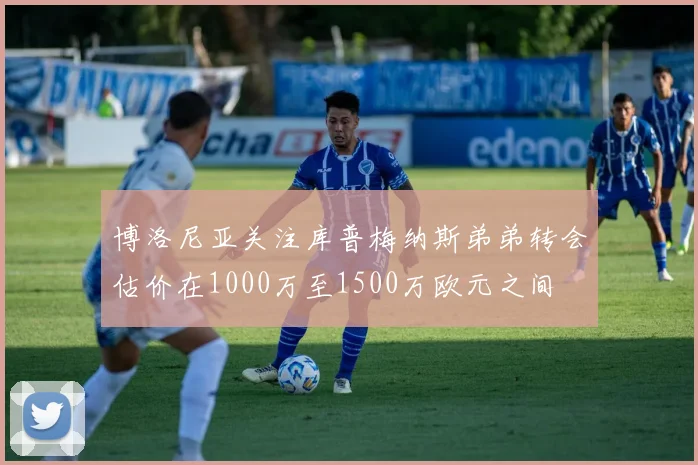 博洛尼亚关注库普梅纳斯弟弟转会估价在1000万至1500万欧元之间