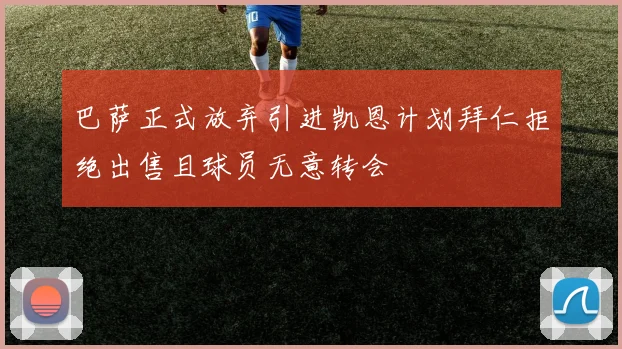 巴萨正式放弃引进凯恩计划拜仁拒绝出售且球员无意转会
